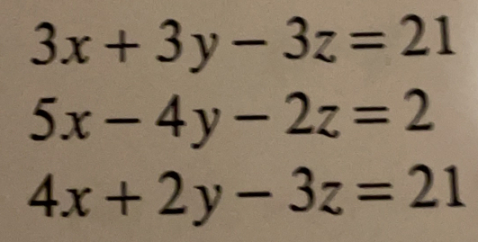 3x+3y-3z=21
5x-4y-2z=2
4x+2y-3z=21