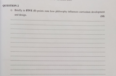 Briefly in FIVE (5) points state how philosophy influences curriculum development 
and design. (10) 
_ 
_ 
_ 
_ 
_ 
_ 
_ 
_ 
_ 
_ 
_ 
_ 
_