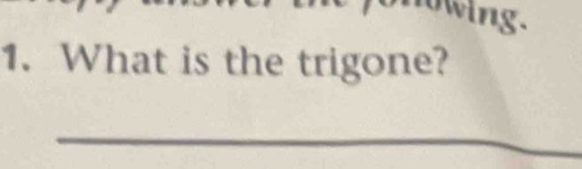 Owing. 
1. What is the trigone? 
_