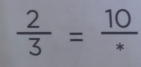  2/3 = 10/ast  