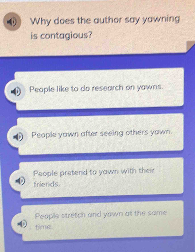 Why does the author say yawning
is contagious?
People like to do research on yawns.
People yawn after seeing others yawn.
People pretend to yawn with their
friends.
People stretch and yawn at the same
time.