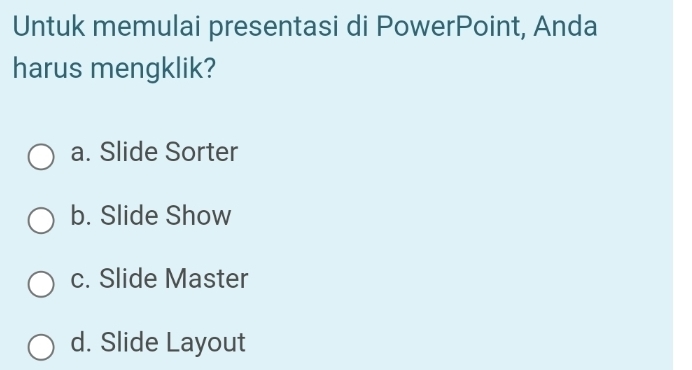 Untuk memulai presentasi di PowerPoint, Anda
harus mengklik?
a. Slide Sorter
b. Slide Show
c. Slide Master
d. Slide Layout