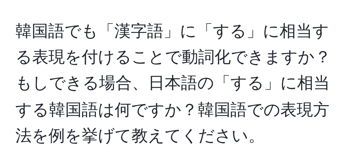 韓国語でも「漢字語」に「する」に相当する表現を付けることで動詞化できますか？もしできる場合、日本語の「する」に相当する韓国語は何ですか？韓国語での表現方法を例を挙げて教えてください。