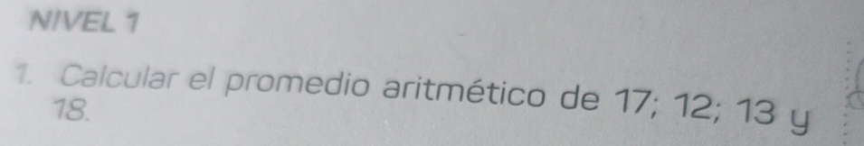 NIVEL 1 
1. Calcular el promedio aritmético de 17; 12; 13 y
18.