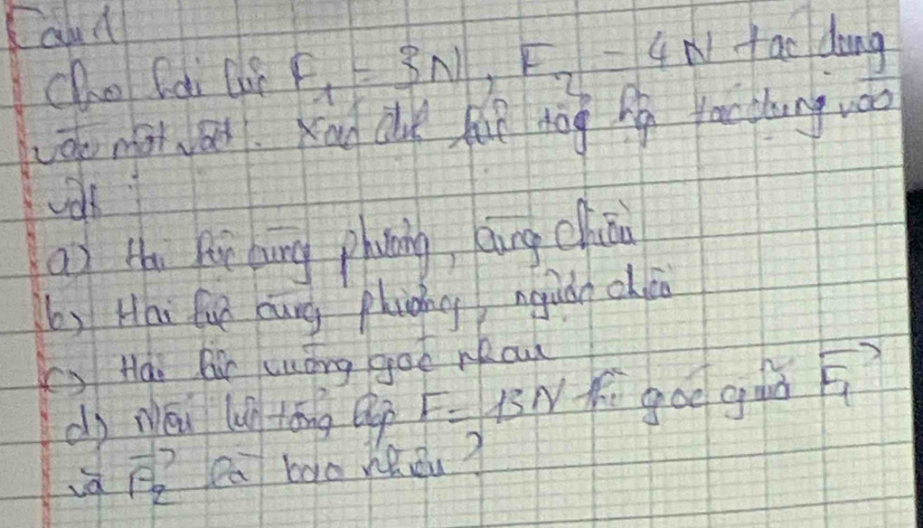 Cald fac dong 
cho (di lii F_1=3N, F_7=4N
de mat wae. Kod ce hil dog hg yac tlung w0o 
a) thi fr bung phung, èung chiāo 
b) Hhi fun bung phining nguàn chio 
() Hai Qir uong goo rau 
dj néu lun tāng ep F=13N fi goo guǔ vector F_1
id vector F_2 lea bao heǒu?