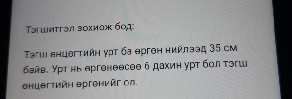 эгшитгэл зохиож бод: 
Τэгш θнцθгтийн урт ба θрген нийлээд 35 см 
байв. урт нь ергенθθсее б дахин урт бол тэгш 
енцегтийн Θргенийг ол.