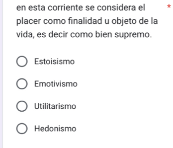 en esta corriente se considera el *
placer como finalidad u objeto de la
vida, es decir como bien supremo.
Estoisismo
Emotivismo
Utilitarismo
Hedonismo