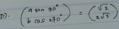 beginpmatrix asin 90° bcos 270°endpmatrix =beginpmatrix sqrt(2) 2sqrt(3)endpmatrix