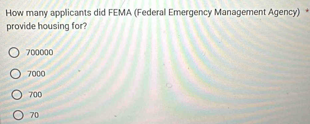 How many applicants did FEMA (Federal Emergency Management Agency) *
provide housing for?
700000
7000
700
70