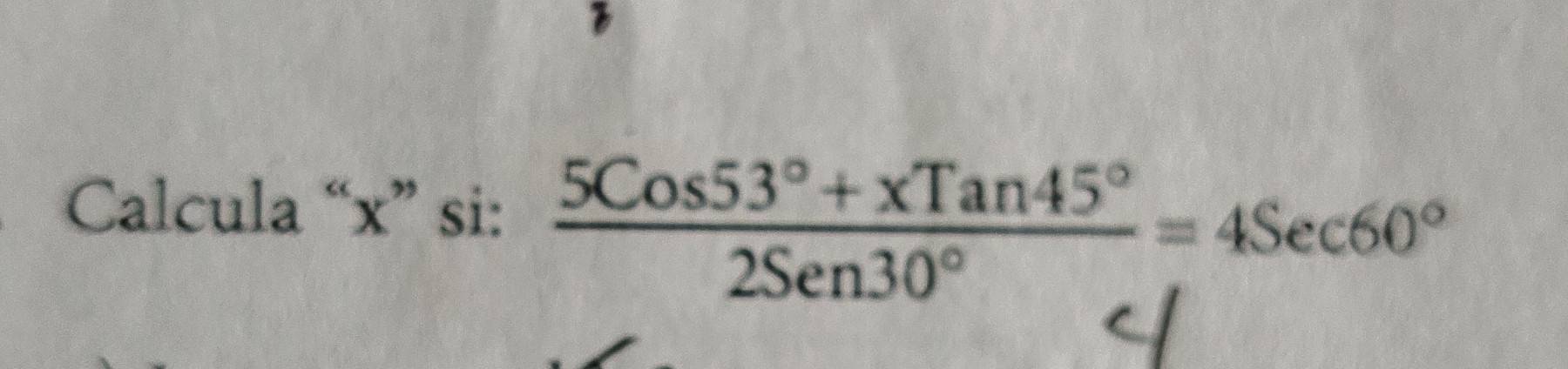 Calcula “ x ” si:  (5Cos53°+xTan45°)/2Sen30° =4Sec60°