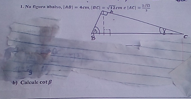 Na figura abaixo, |AB|=4cm, |BC|=sqrt(12) cmc |AC|= 2sqrt(12)/3 
b) Calcule cot beta