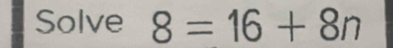 Solve 8=16+8n