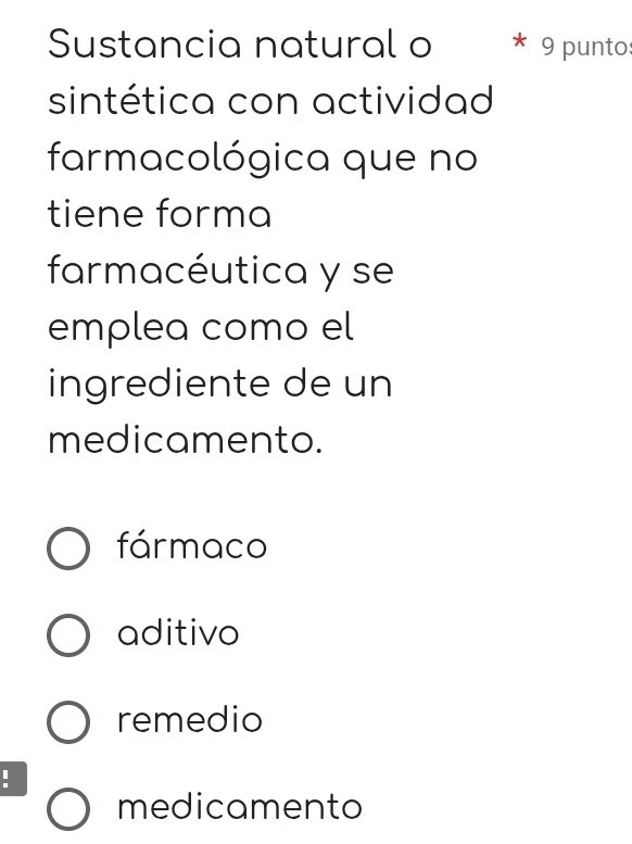 Sustancia natural o 9 punto:
sintética con actividad
farmacológica que no
tiene forma
farmacéutica y se
emplea como el
ingrediente de un
medicamento.
fármaco
aditivo
remedio
.
medicamento