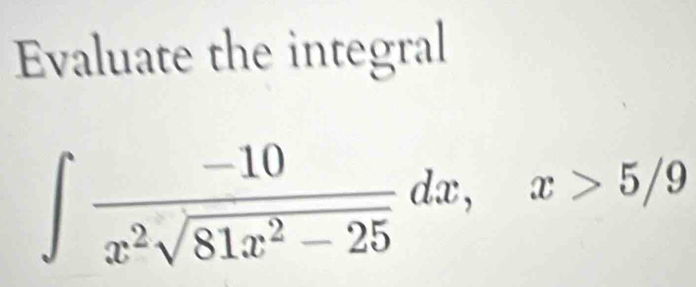 Evaluate the integral
∈tlimits  (-10)/x^2sqrt(81x^2-25) dx, x>5/9