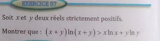 EXHRCICE 07 
Soit x et y deux réels strictement positifs. 
Montrer que : (x+y)ln (x+y)>xln x+yln y