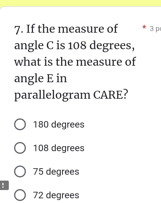 If the measure of X 3p
angle C is 108 degrees,
what is the measure of
angle E in
parallelogram CARE?
180 degrees
108 degrees
75 degrees!
72 degrees