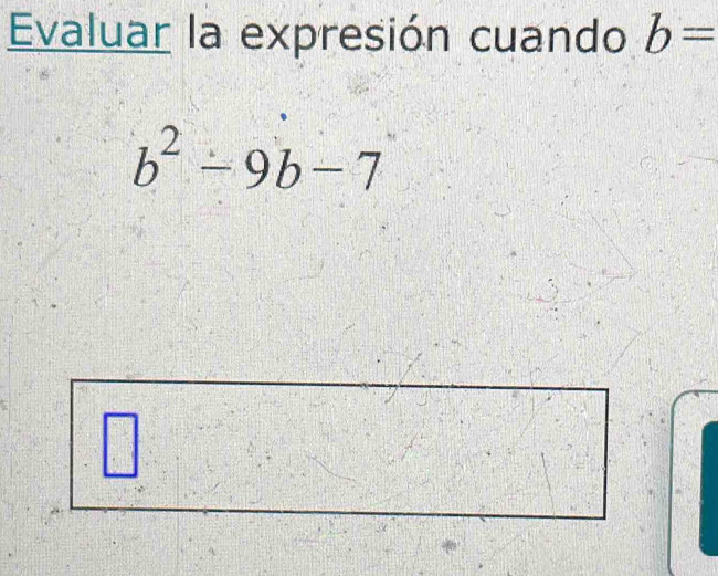 Evaluar la expresión cuando b=
b^2-9b-7