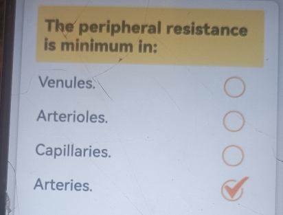 The peripheral resistance
is minimum in:
Venules.
Arterioles.
Capillaries.
Arteries.