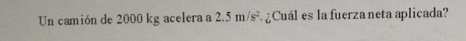 Un camión de 2000 kg acelera a 2.5m/s^2 ¿Cuál es la fuerza neta aplicada?