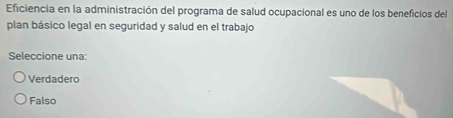 Eficiencia en la administración del programa de salud ocupacional es uno de los beneficios del
plan básico legal en seguridad y salud en el trabajo
Seleccione una:
Verdadero
Falso