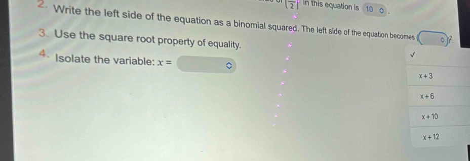 (frac 2) in this equation is 10 。
Write the left side of the equation as a binomial squared. The left side of the equation becomes ))^2
3. Use the square root property of equality.
4. Isolate the variable: x=
x+3
x+6
x+10
x+12