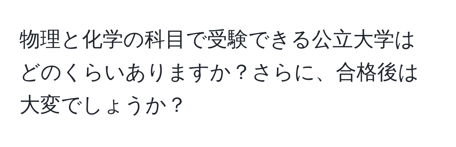 物理と化学の科目で受験できる公立大学はどのくらいありますか？さらに、合格後は大変でしょうか？