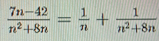  (7n-42)/n^2+8n = 1/n + 1/n^2+8n 