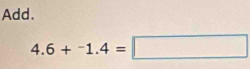 Add.
4.6+^-1.4=□