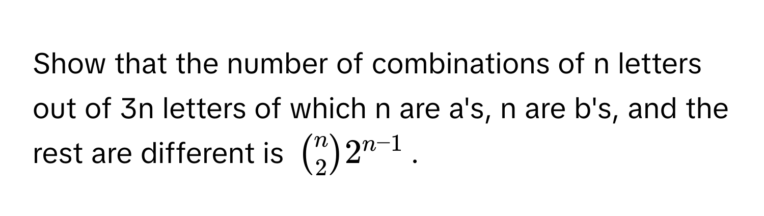 Show that the number of combinations of n letters out of 3n letters of which n are a's, n are b's, and the rest are different is $binomn22^(n-1)$.