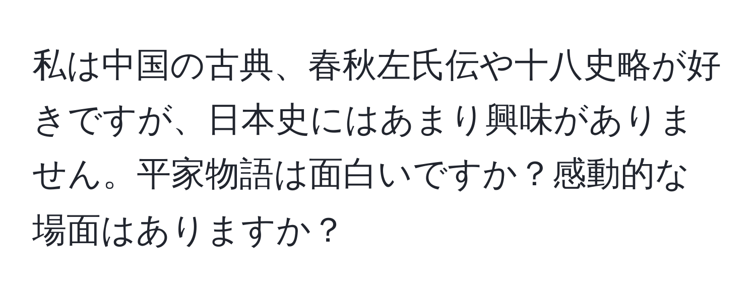 私は中国の古典、春秋左氏伝や十八史略が好きですが、日本史にはあまり興味がありません。平家物語は面白いですか？感動的な場面はありますか？