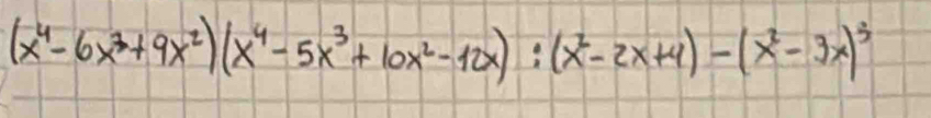 (x^4-6x^3+9x^2)(x^4-5x^3+10x^2-12x):(x^2-2x+4)-(x^2-3x)^3