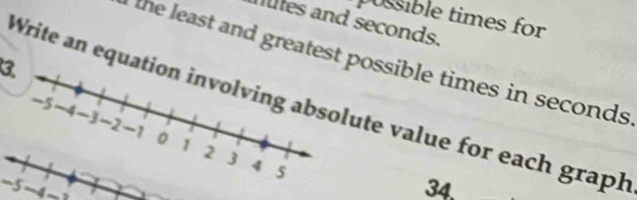 possible times for 
tes and seconds. 
the least and greatest possible times in seconds
3 
Write an equation involving absolute value for each graph
-5 ~4 -1
34.