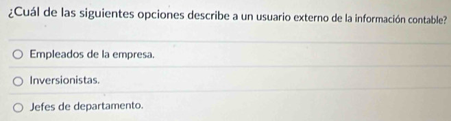 ¿Cuál de las siguientes opciones describe a un usuario externo de la información contable?
Empleados de la empresa.
Inversionistas.
Jefes de departamento.