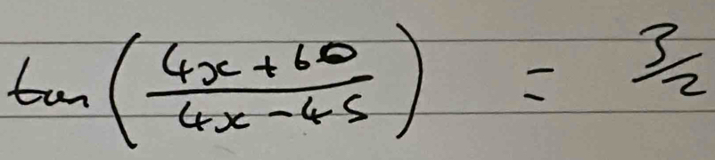 tan ( (4x+60)/4x-45 )= 3/2 