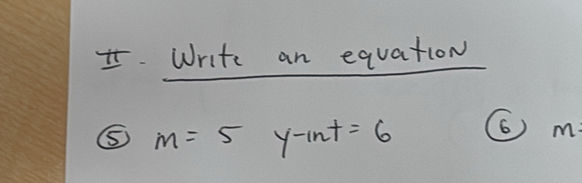 Write an equation 
⑤ m=5 y-int=6
6) m