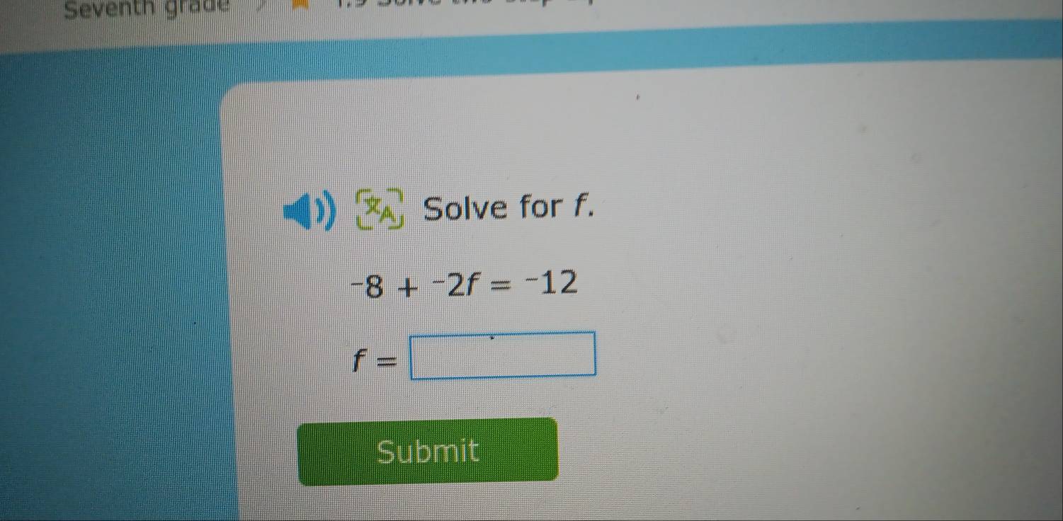 Seventh grade 
Solve for f.
-8+-2f=-12
f=□
Submit