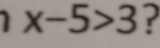 x-5>3.