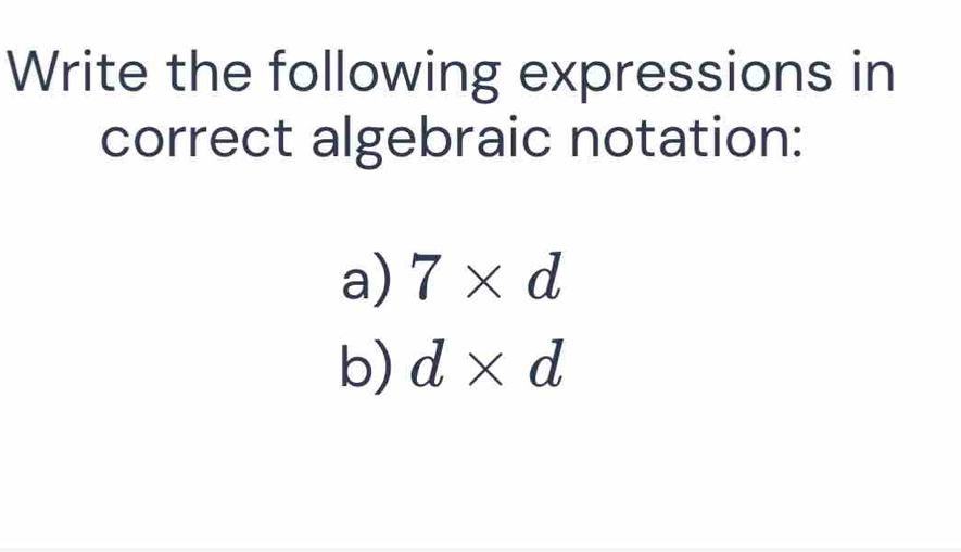 Write the following expressions in 
correct algebraic notation: 
a) 7* d
b) d* d