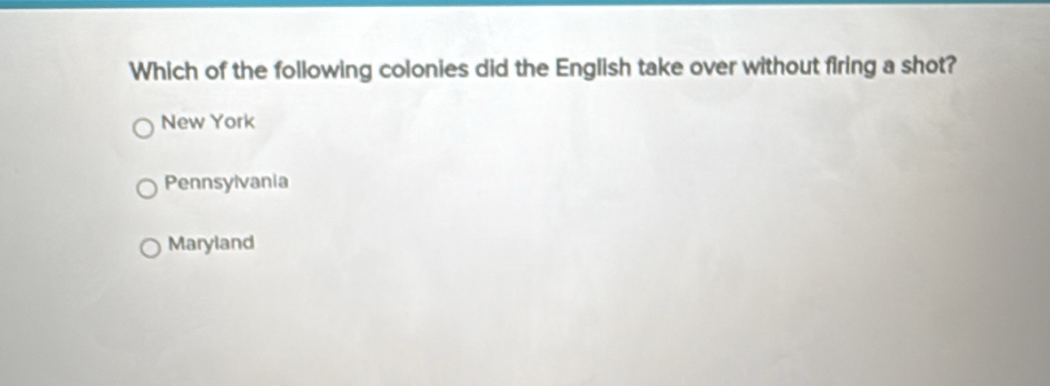 Which of the following colonies did the English take over without firing a shot?
New York
Pennsylvania
Maryland