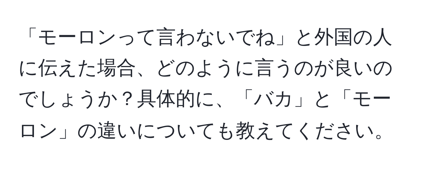 「モーロンって言わないでね」と外国の人に伝えた場合、どのように言うのが良いのでしょうか？具体的に、「バカ」と「モーロン」の違いについても教えてください。