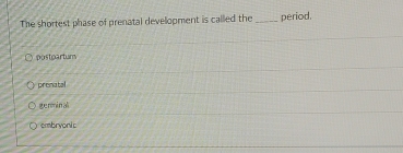 The shortest phase of prenatal development is called the_ period.
postpartum
prenatal
aue némi nali
embryonic