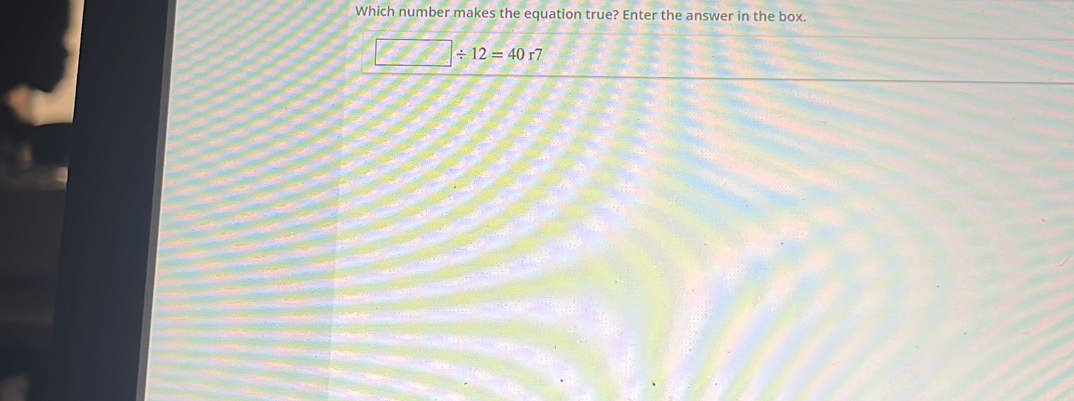 Which number makes the equation true? Enter the answer in the box.
□ / 12=40r7