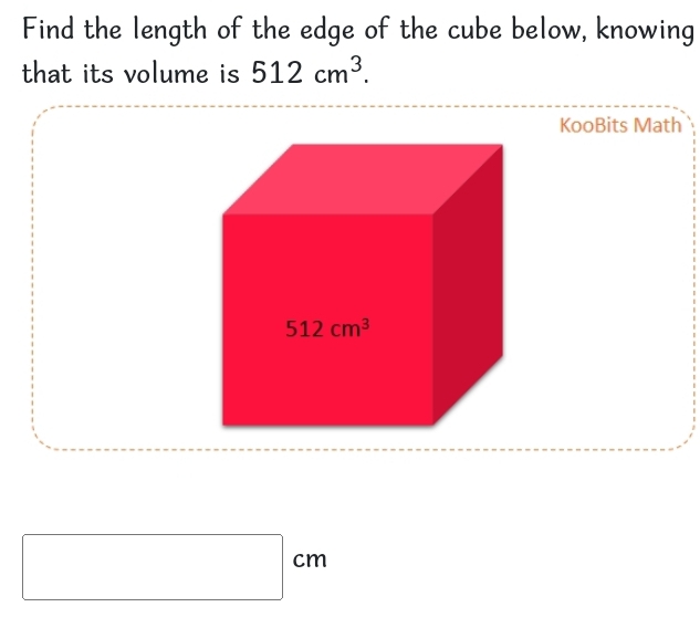 Find the length of the edge of the cube below, knowing 
that its volume is 512cm^3. 
KooBits Math
512cm^3
□ cm