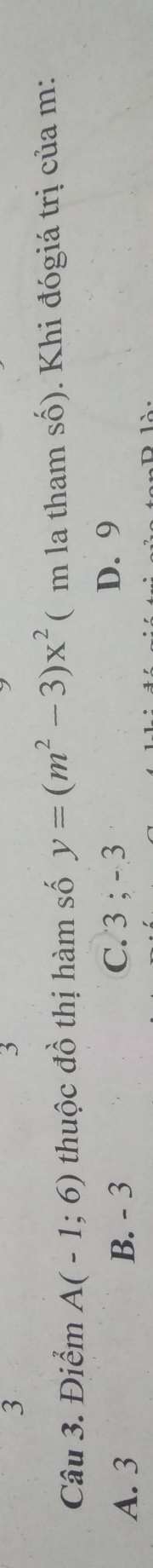 3
3
Câu 3. Điểm A(-1;6) thuộc đồ thị hàm số y=(m^2-3)x^2 ( m la tham số). Khi đógiá trị của m :
A. 3 B. - 3 C. 3; - 3
D. 9