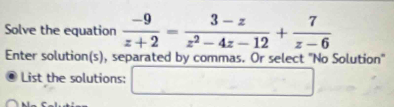 Solve the equation  (-9)/z+2 = (3-z)/z^2-4z-12 + 7/z-6 
Enter solution(s), separated by commas. Or select "No Solution" 
List the solutions: □