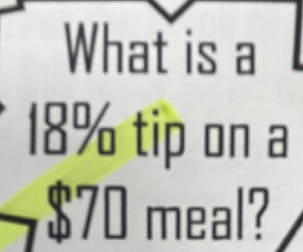 What is a
18% tip on a
$70 meal?