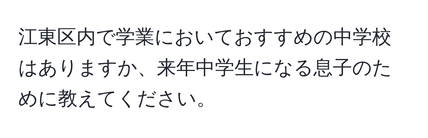 江東区内で学業においておすすめの中学校はありますか、来年中学生になる息子のために教えてください。