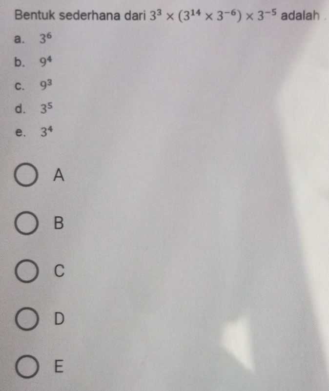 Bentuk sederhana dari 3^3* (3^(14)* 3^(-6))* 3^(-5) adalah .
a. 3^6
b. 9^4
C. 9^3
d. 3^5
e. 3^4
A
B
C
D
E