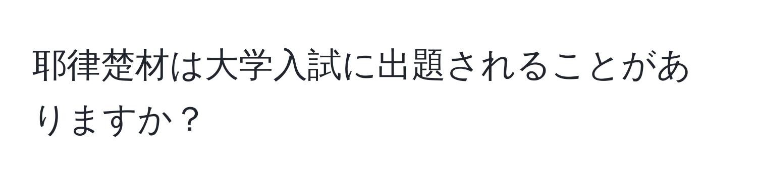 耶律楚材は大学入試に出題されることがありますか？