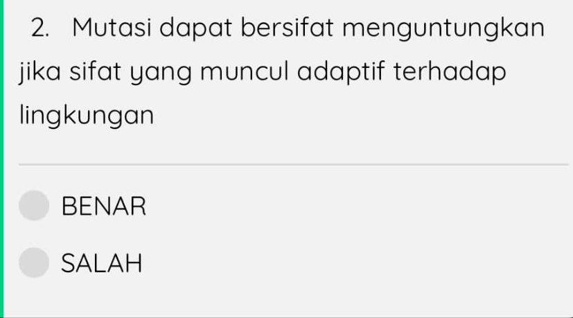 Mutasi dapat bersifat menguntungkan
jika sifat yang muncul adaptif terhadap 
lingkungan
BENAR
SALAH